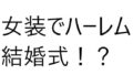 6人の女の子と結婚式！？え？俺もドレス着るの？