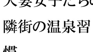 人妻女子たちの隣街の温泉習慣