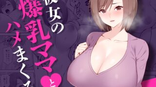 彼女の爆乳ママとハメまくる。