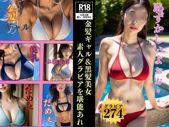 金髪ギャル＆黒髪美女—素人グラビア274人を堪能あれ—